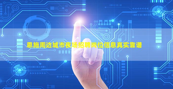 恩施周边城市夜场招聘岗位信息真实靠谱